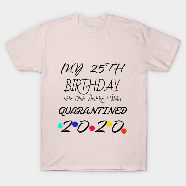 25th Birthday The One Where I Was Quarantined shirt T-Shirt by Your dream shirt